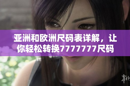 亚洲和欧洲尺码表详解，让你轻松转换7777777尺码！