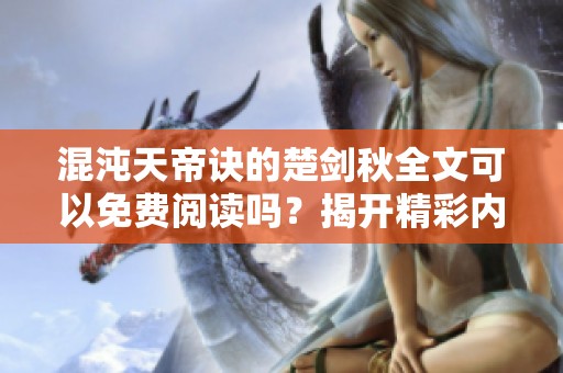 混沌天帝诀的楚剑秋全文可以免费阅读吗？揭开精彩内容的神秘面纱。