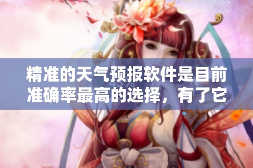 精准的天气预报软件是目前准确率最高的选择，有了它，出门更放心。