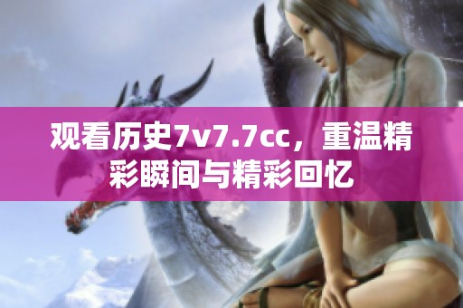 观看历史7v7.7cc，重温精彩瞬间与精彩回忆