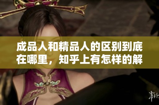 成品人和精品人的区别到底在哪里，知乎上有怎样的解读和讨论呢