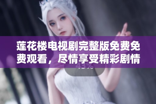 莲花楼电视剧完整版免费免费观看，尽情享受精彩剧情与角色魅力吧！