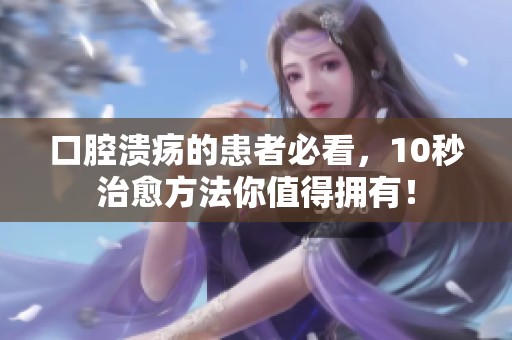 口腔溃疡的患者必看，10秒治愈方法你值得拥有！
