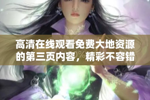 高清在线观看免费大地资源的第三页内容，精彩不容错过！