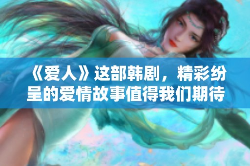 《爱人》这部韩剧，精彩纷呈的爱情故事值得我们期待和欣赏。