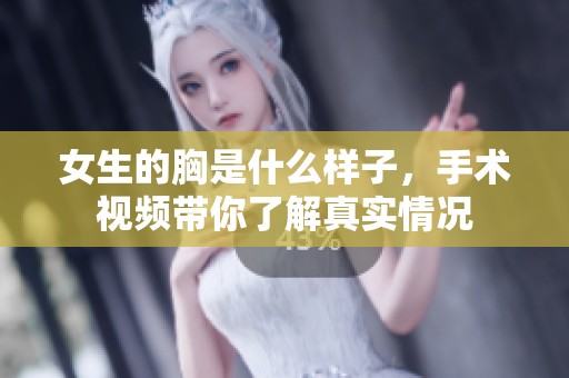 女生的胸是什么样子，手术视频带你了解真实情况