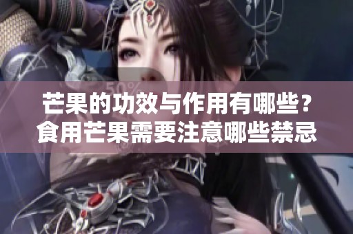 芒果的功效与作用有哪些？食用芒果需要注意哪些禁忌？
