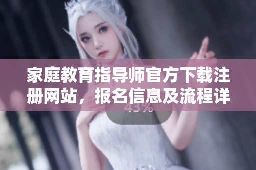 家庭教育指导师官方下载注册网站，报名信息及流程详解请查阅这里