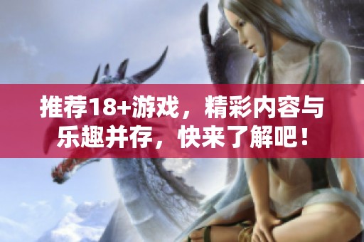 推荐18+游戏，精彩内容与乐趣并存，快来了解吧！
