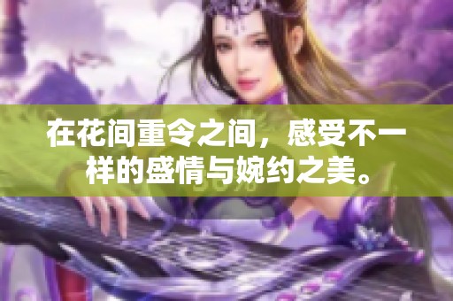 在花间重令之间，感受不一样的盛情与婉约之美。