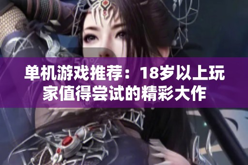 单机游戏推荐：18岁以上玩家值得尝试的精彩大作