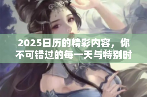 2025日历的精彩内容，你不可错过的每一天与特别时刻