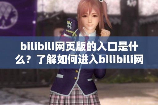 bilibili网页版的入口是什么？了解如何进入bilibili网页版吧！
