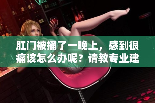 肛门被捅了一晚上，感到很痛该怎么办呢？请教专业建议解决这个问题。