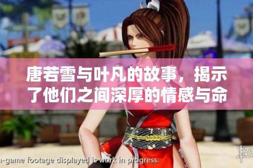 唐若雪与叶凡的故事，揭示了他们之间深厚的情感与命运的交织