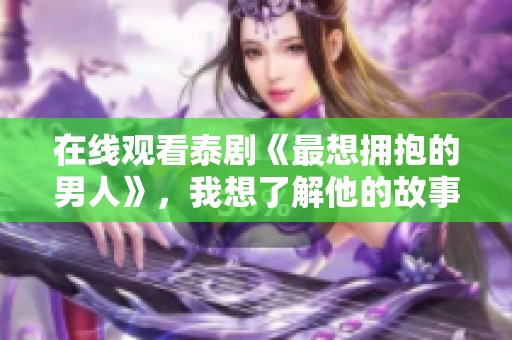 在线观看泰剧《最想拥抱的男人》，我想了解他的故事与情感转折