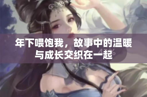 年下喂饱我，故事中的温暖与成长交织在一起