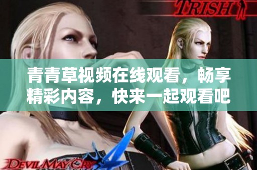 青青草视频在线观看，畅享精彩内容，快来一起观看吧！