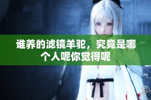 谁养的滤镜羊驼，究竟是哪个人呢你觉得呢