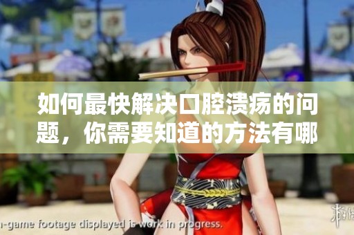 如何最快解决口腔溃疡的问题，你需要知道的方法有哪些？