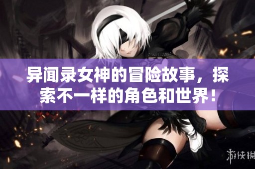 异闻录女神的冒险故事，探索不一样的角色和世界！