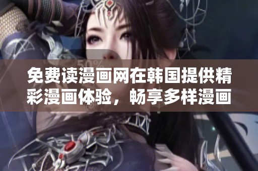 免费读漫画网在韩国提供精彩漫画体验，畅享多样漫画的乐趣