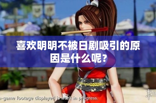 喜欢明明不被日剧吸引的原因是什么呢？