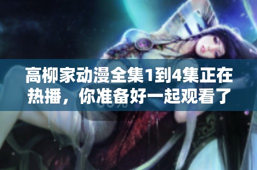 高柳家动漫全集1到4集正在热播，你准备好一起观看了吗