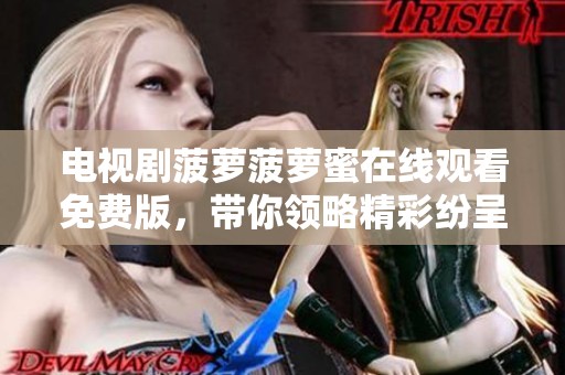 电视剧菠萝菠萝蜜在线观看免费版，带你领略精彩纷呈的剧情与人物关系