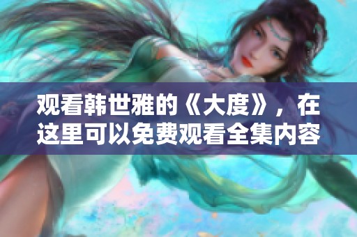 观看韩世雅的《大度》，在这里可以免费观看全集内容
