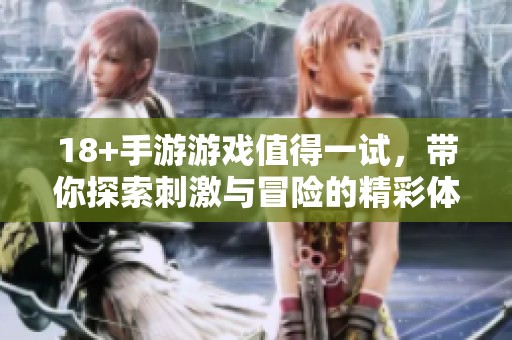 18+手游游戏值得一试，带你探索刺激与冒险的精彩体验