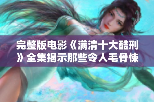 完整版电影《满清十大酷刑》全集揭示那些令人毛骨悚然的刑罚与故事