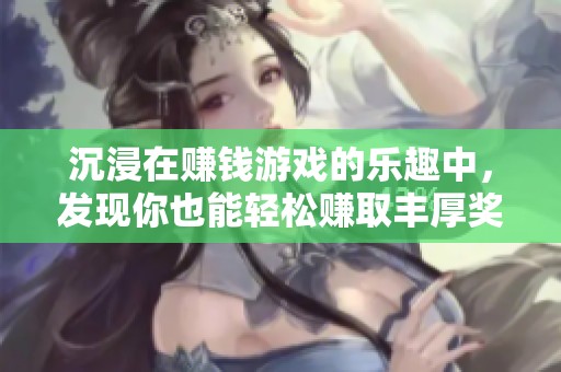 沉浸在赚钱游戏的乐趣中，发现你也能轻松赚取丰厚奖励