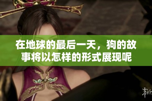 在地球的最后一天，狗的故事将以怎样的形式展现呢