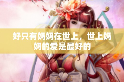 好只有妈妈在世上，世上妈妈的爱是最好的