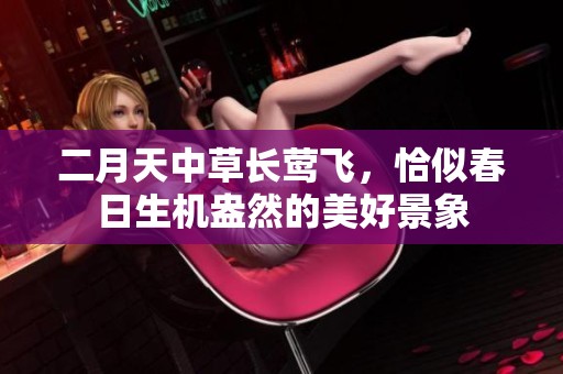 二月天中草长莺飞，恰似春日生机盎然的美好景象