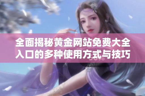 全面揭秘黄金网站免费大全入口的多种使用方式与技巧