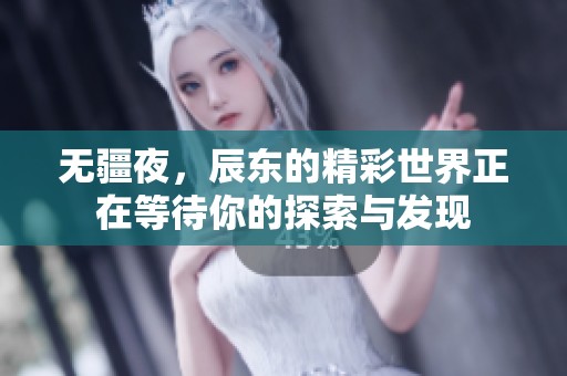 无疆夜，辰东的精彩世界正在等待你的探索与发现