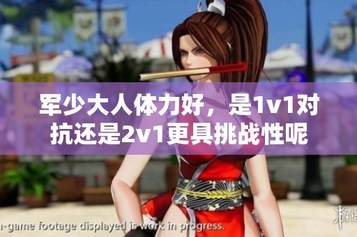 军少大人体力好，是1v1对抗还是2v1更具挑战性呢