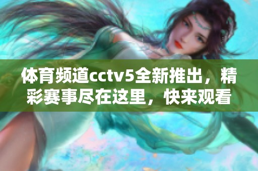 **频道cctv5全新推出，精彩赛事尽在这里，快来观看吧！