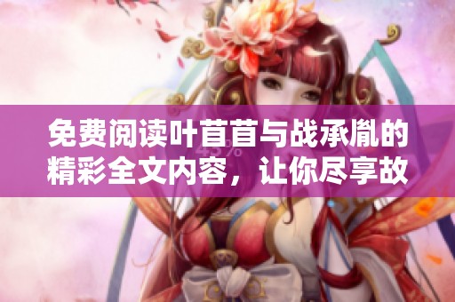 免费阅读叶苜苜与战承胤的精彩全文内容，让你尽享故事魅力