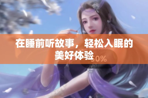 在睡前听故事，轻松入眠的美好体验