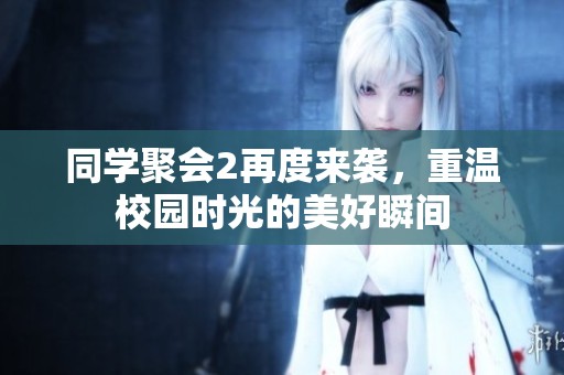 同学聚会2再度来袭，重温校园时光的美好瞬间