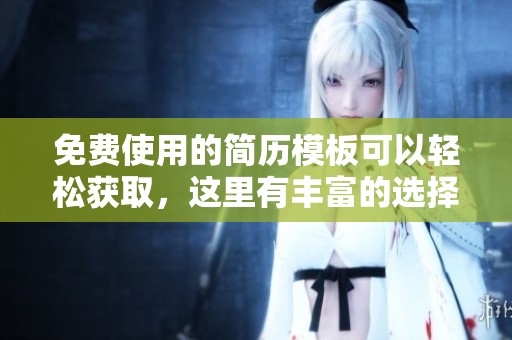 免费使用的简历模板可以轻松获取，这里有丰富的选择供你挑选