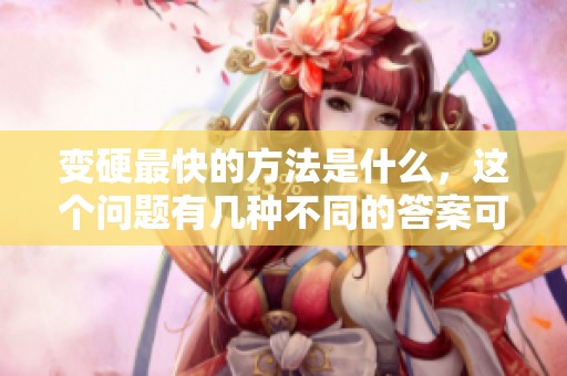 变硬最快的方法是什么，这个问题有几种不同的答案可以探讨。