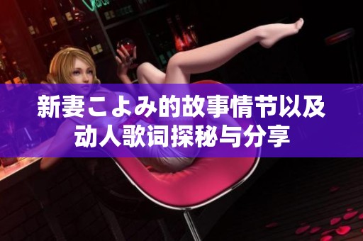 新妻こよみ的故事情节以及动人歌词探秘与分享
