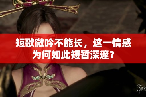 短歌微吟不能长，这一情感为何如此短暂深邃？