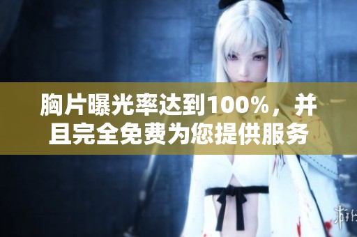 胸片曝光率达到100%，并且完全免费为您提供服务