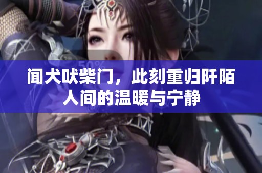 闻犬吠柴门，此刻重归阡陌人间的温暖与宁静