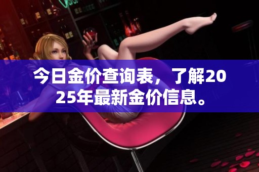 今日金价查询表，了解2025年最新金价信息。